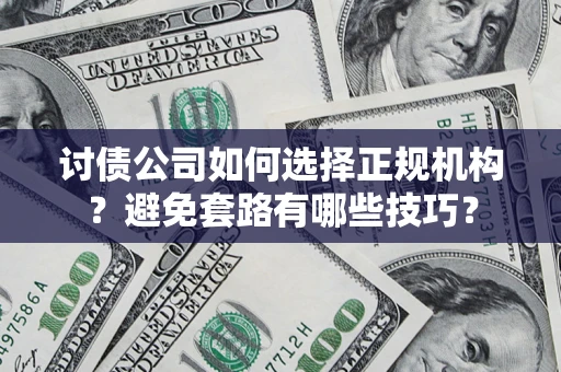 北京讨债公司如何选择正规机构？避免套路有哪些技巧？