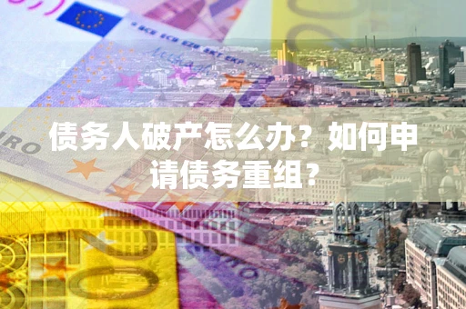 北京债务人破产怎么办？如何申请债务重组？