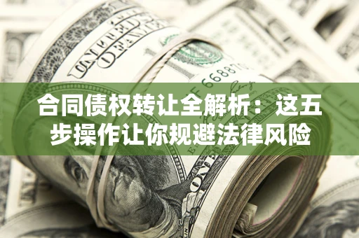 北京合同债权转让全解析：这五步操作让你规避法律风险