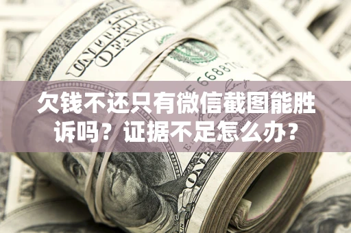 北京欠钱不还只有微信截图能胜诉吗？证据不足怎么办？