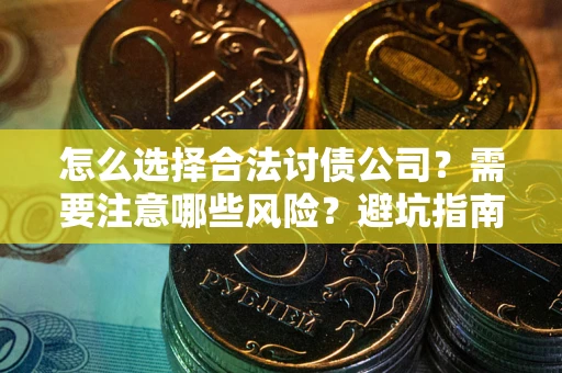 北京怎么选择合法讨债公司？需要注意哪些风险？避坑指南来了！