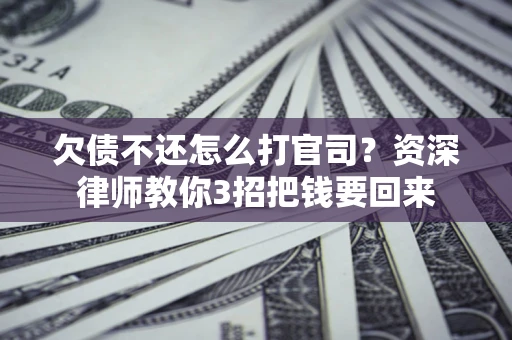 北京欠债不还怎么打官司？资深律师教你3招把钱要回来