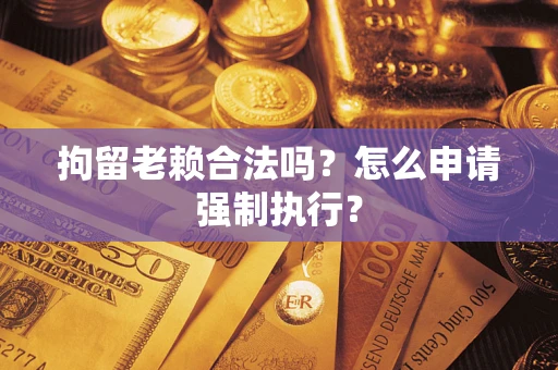 北京拘留老赖合法吗？怎么申请强制执行？