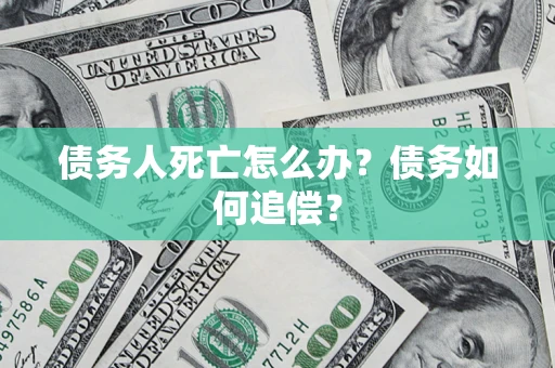 北京债务人死亡怎么办？债务如何追偿？