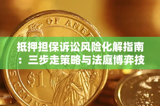北京抵押担保诉讼风险化解指南：三步走策略与法庭博弈技巧