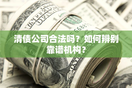 北京清债公司合法吗?如何辨别靠谱机构? 北京清债公司合法吗?如何辨别靠谱机构?