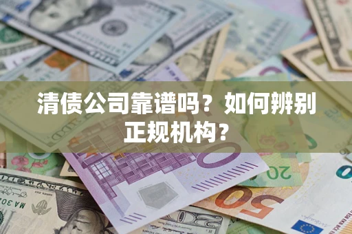 北京清债公司靠谱吗？如何辨别正规机构？