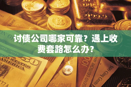北京讨债公司哪家可靠？遇上收费套路怎么办？