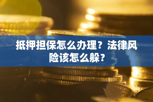 北京抵押担保怎么办理？法律风险该怎么躲？