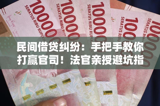 北京民间借贷纠纷：手把手教你打赢官司！法官亲授避坑指南