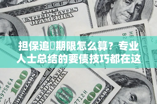 北京担保追償期限怎么算？专业人士总结的要债技巧都在这里了