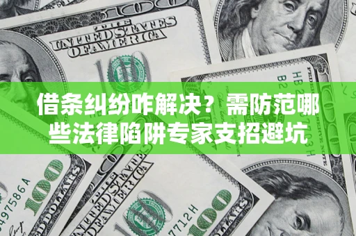 北京借条纠纷咋解决？需防范哪些法律陷阱专家支招避坑