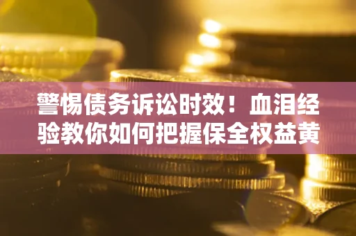 北京警惕债务诉讼时效！血泪经验教你如何把握保全权益黄金期