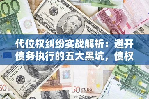 北京代位权纠纷实战解析：避开债务执行的五大黑坑，债权人必看指南
