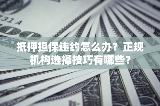 北京抵押担保违约怎么办？正规机构选择技巧有哪些？