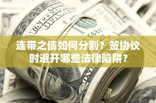 北京连带之债如何分割？签协议时避开哪些法律陷阱？