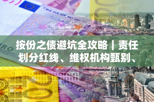 北京按份之债避坑全攻略｜责任划分红线、维权机构甄别、纠纷处理全流程拆解