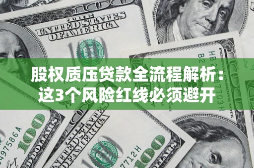 北京股权质压贷款全流程解析：这3个风险红线必须避开