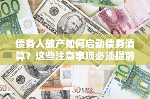 北京债务人破产如何启动债务清算？这些注意事项必须提前知道