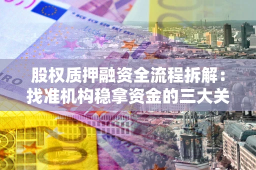 北京股权质押融资全流程拆解：找准机构稳拿资金的三大关键