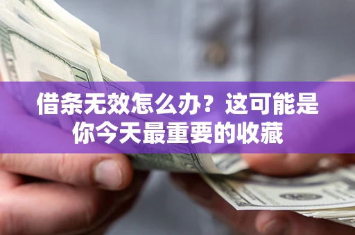 北京借条无效怎么办？这可能是你今天最重要的收藏