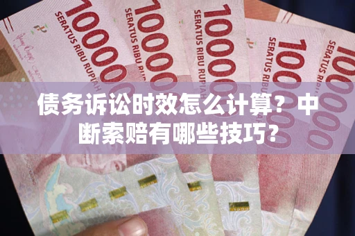 北京债务诉讼时效怎么计算？中断索赔有哪些技巧？