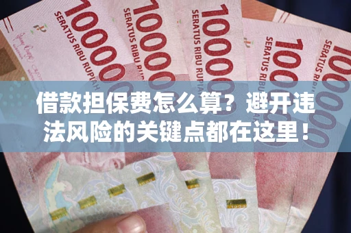 北京借款担保费怎么算？避开违法风险的关键点都在这里！