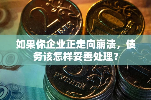 北京如果你企业正走向崩溃，债务该怎样妥善处理？