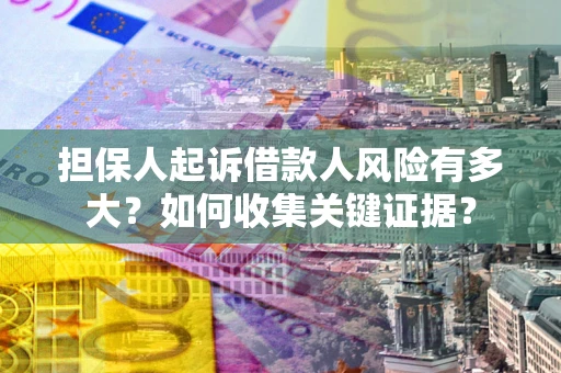 北京担保人起诉借款人风险有多大？如何收集关键证据？