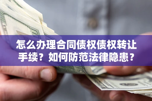 北京怎么办理合同债权债权转让手续？如何防范法律隐患？