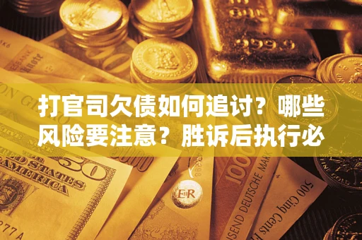北京打官司欠债如何追讨？哪些风险要注意？胜诉后执行必看！