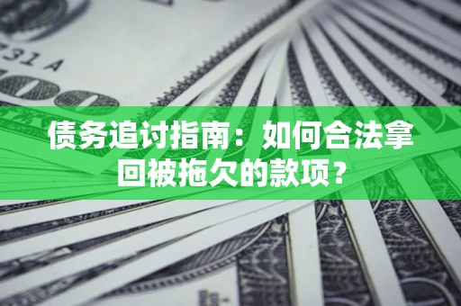 北京债务追讨指南：如何合法拿回被拖欠的款项？
