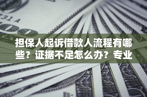 北京担保人起诉借款人流程有哪些？证据不足怎么办？专业律师解答