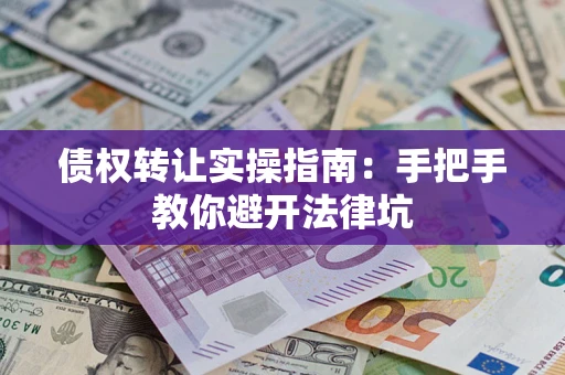北京债权转让实操指南：手把手教你避开法律坑