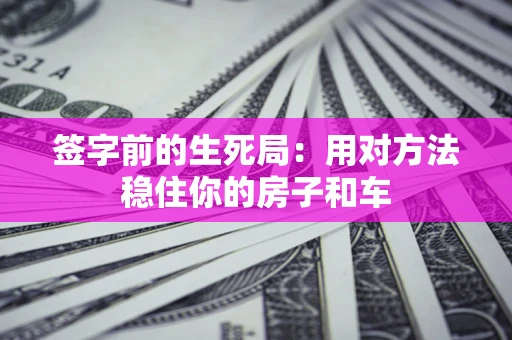北京签字前的生死局：用对方法稳住你的房子和车