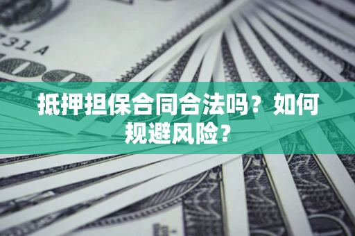 北京抵押担保合同合法吗？如何规避风险？