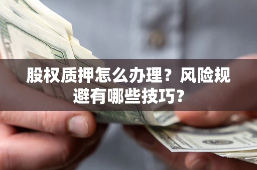 北京股权质押怎么办理？风险规避有哪些技巧？