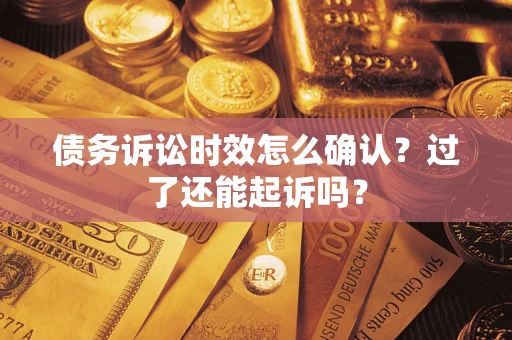 北京债务诉讼时效怎么确认？过了还能起诉吗？