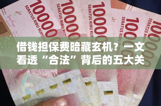 北京借钱担保费暗藏玄机？一文看透“合法”背后的五大关键陷阱