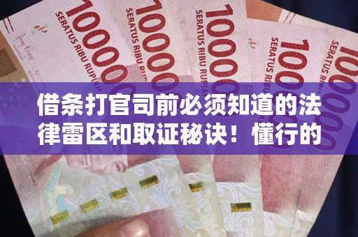 北京借条打官司前必须知道的法律雷区和取证秘诀！懂行的人已经留好这些证据