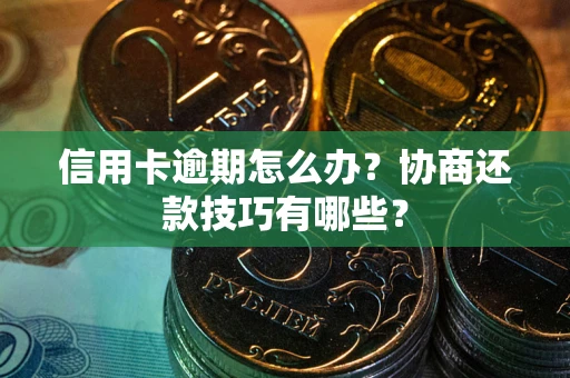 北京信用卡逾期怎么办？协商还款技巧有哪些？