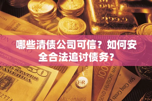 北京哪些清债公司可信？如何安全合法追讨债务？