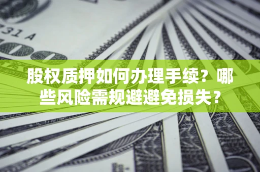 北京股权质押如何办理手续？哪些风险需规避避免损失？