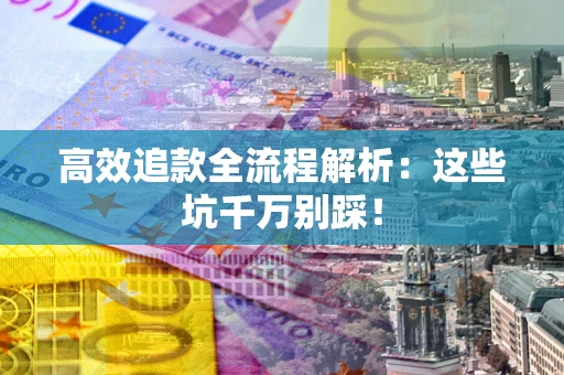 北京高效追款全流程解析：这些坑千万别踩！