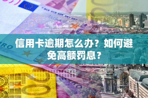北京信用卡逾期怎么办？如何避免高额罚息？