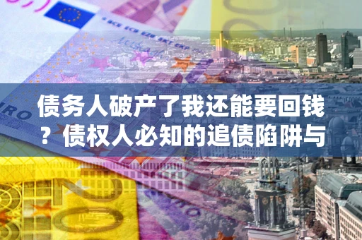 北京债务人破产了我还能要回钱？债权人必知的追债陷阱与破局之道