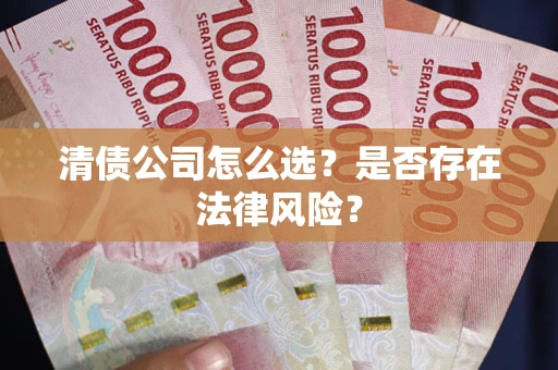 北京清债公司怎么选？是否存在法律风险？