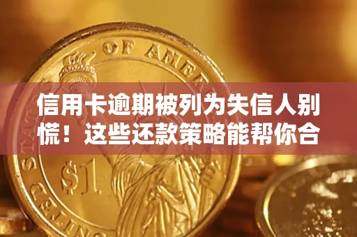 北京信用卡逾期被列为失信人别慌！这些还款策略能帮你合法止损