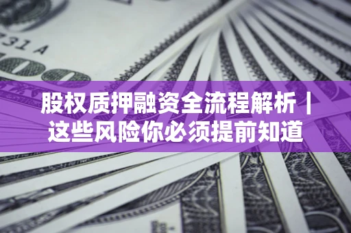 北京股权质押融资全流程解析｜这些风险你必须提前知道