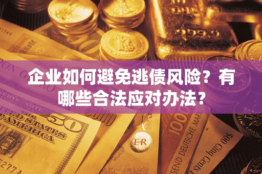 北京企业如何避免逃债风险？有哪些合法应对办法？